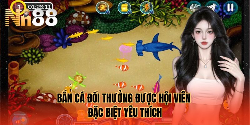Bắn cá đổi thưởng được hội viên đặc biệt yêu thích