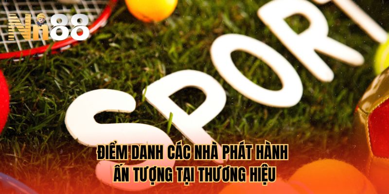 Điểm danh các nhà phát hành ấn tượng tại thương hiệu
