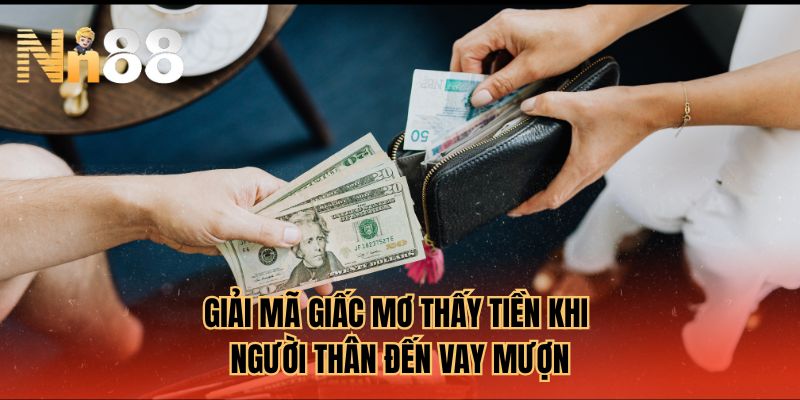 Giải mã giấc mơ thấy tiền khi người thân đến vay mượn