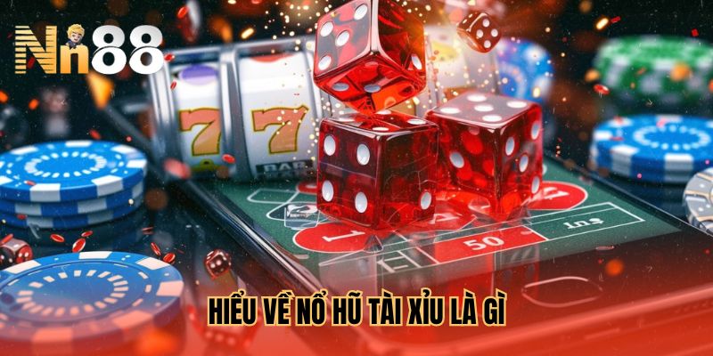 Hiểu về nổ hũ tài xỉu là gì