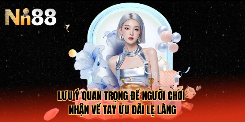 Lưu ý quan trọng để người chơi nhận về tay ưu đãi lẹ làng