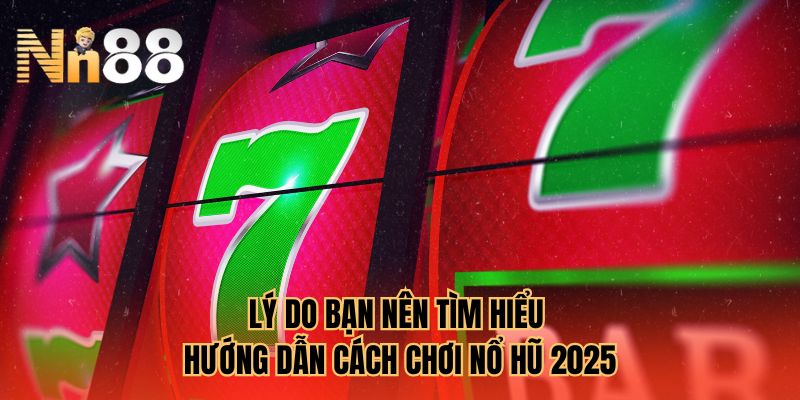 Lý do bạn nên tìm hiểu hướng dẫn cách chơi nổ hũ 2025