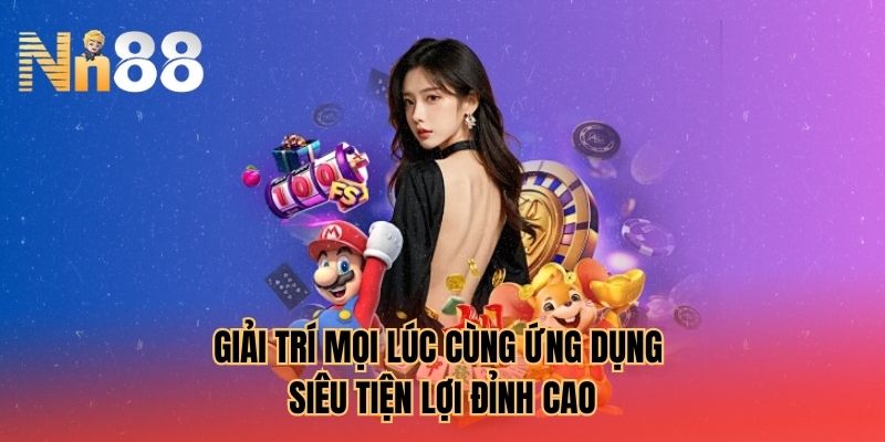 Giải trí mọi lúc cùng ứng dụng siêu tiện lợi đỉnh cao