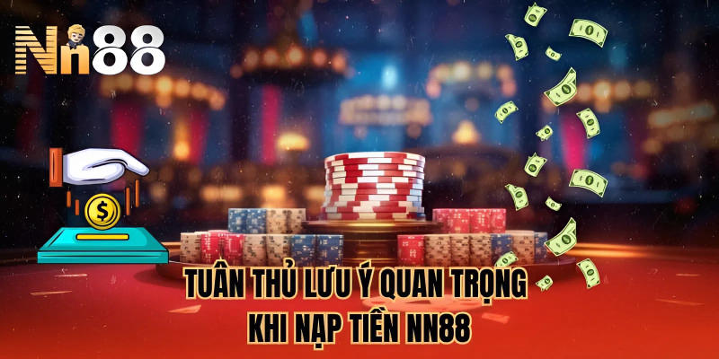 Tuân thủ lưu ý quan trọng khi nạp tiền NN88